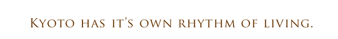 Kyoto has it's own rhythm of living.